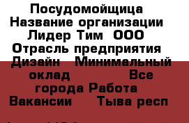 Посудомойщица › Название организации ­ Лидер Тим, ООО › Отрасль предприятия ­ Дизайн › Минимальный оклад ­ 15 000 - Все города Работа » Вакансии   . Тыва респ.